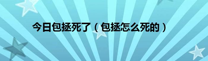 今日包拯死了（包拯怎么死的）