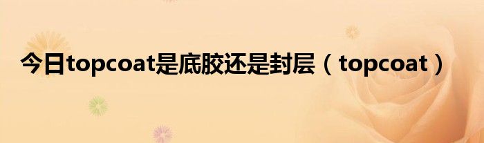 今日topcoat是底胶还是封层（topcoat）