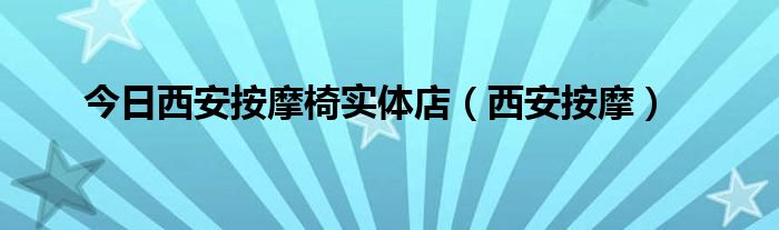 今日西安按摩椅实体店（西安按摩）