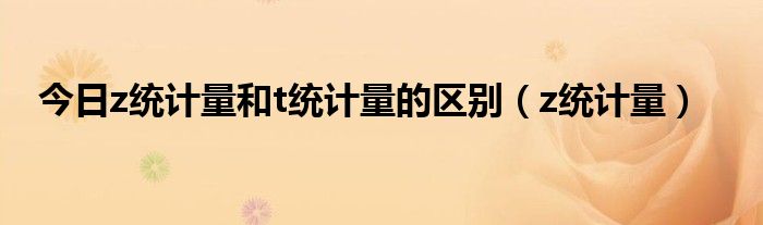 今日z统计量和t统计量的区别（z统计量）