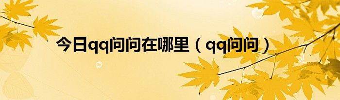 今日qq问问在哪里（qq问问）