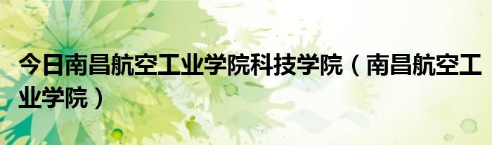 今日南昌航空工业学院科技学院（南昌航空工业学院）