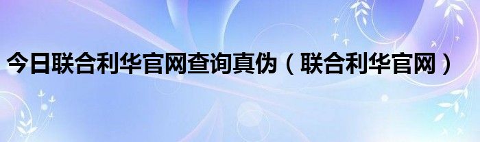 今日联合利华官网查询真伪（联合利华官网）