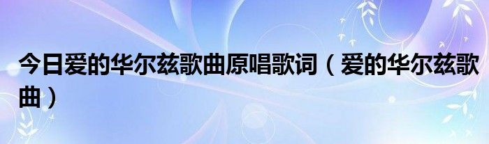 今日爱的华尔兹歌曲原唱歌词（爱的华尔兹歌曲）