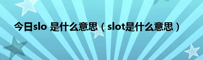 今日slo 是什么意思（slot是什么意思）