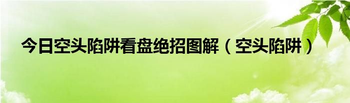 今日空头陷阱看盘绝招图解（空头陷阱）