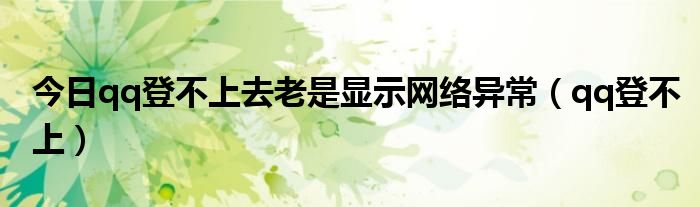 今日qq登不上去老是显示网络异常（qq登不上）