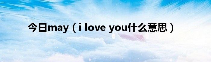 今日may（i love you什么意思）