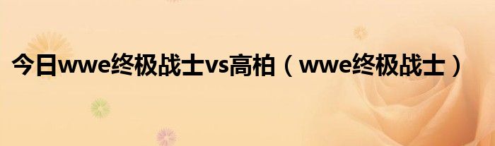 今日wwe终极战士vs高柏（wwe终极战士）