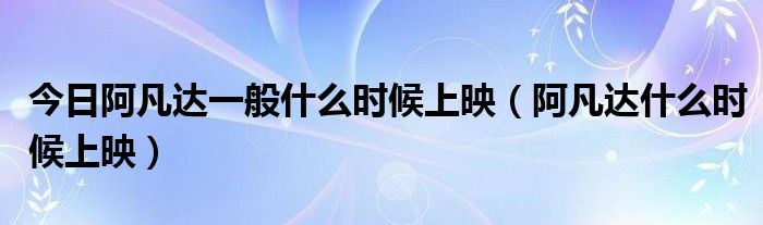 今日阿凡达一般什么时候上映（阿凡达什么时候上映）