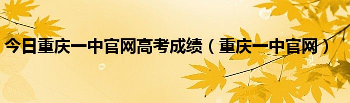 今日重庆一中官网高考成绩（重庆一中官网）