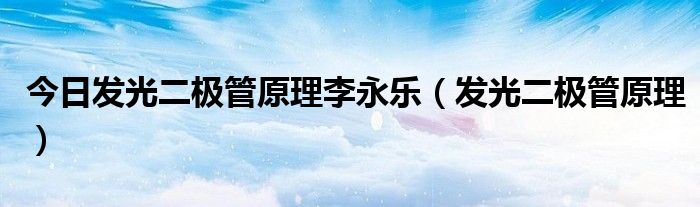 今日发光二极管原理李永乐（发光二极管原理）