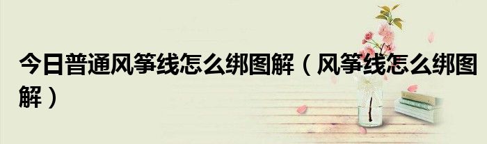 今日普通风筝线怎么绑图解（风筝线怎么绑图解）