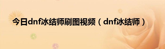 今日dnf冰结师刷图视频（dnf冰结师）
