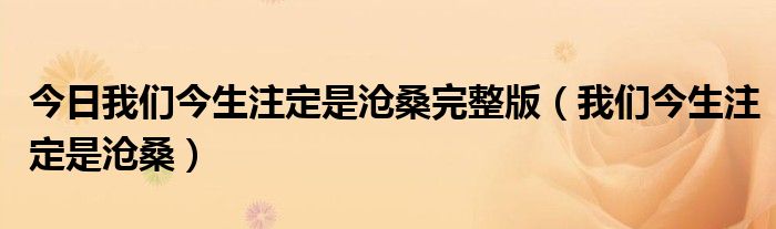 今日我们今生注定是沧桑完整版（我们今生注定是沧桑）