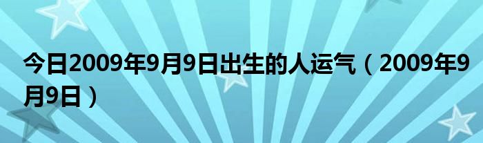 今日2009年9月9日出生的人运气（2009年9月9日）