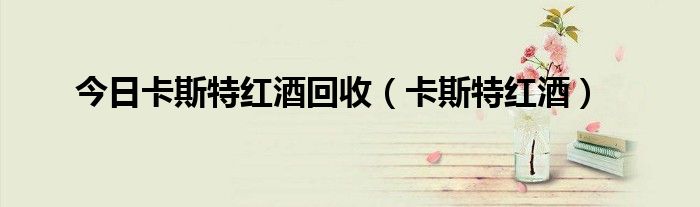 今日卡斯特红酒回收（卡斯特红酒）