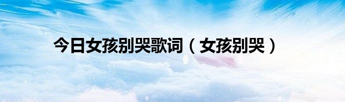今日女孩别哭歌词（女孩别哭）