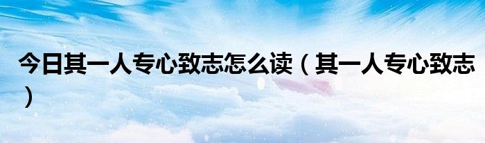 今日其一人专心致志怎么读（其一人专心致志）