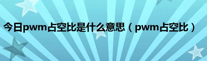 今日pwm占空比是什么意思（pwm占空比）