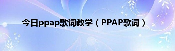 今日ppap歌词教学（PPAP歌词）