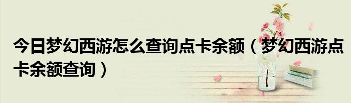 今日梦幻西游怎么查询点卡余额（梦幻西游点卡余额查询）