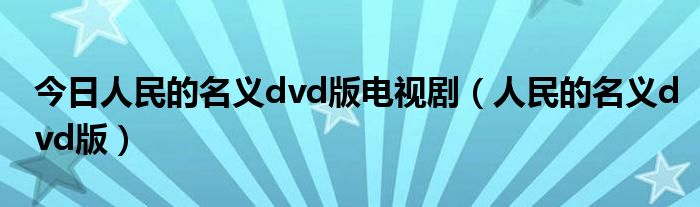 今日人民的名义dvd版电视剧（人民的名义dvd版）