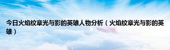 今日火焰纹章光与影的英雄人物分析（火焰纹章光与影的英雄）