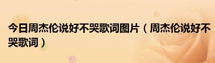 今日周杰伦说好不哭歌词图片（周杰伦说好不哭歌词）