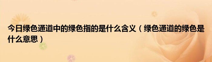 今日绿色通道中的绿色指的是什么含义（绿色通道的绿色是什么意思）