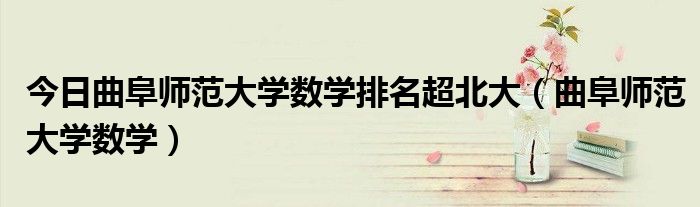 今日曲阜师范大学数学排名超北大（曲阜师范大学数学）