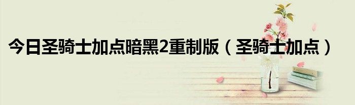 今日圣骑士加点暗黑2重制版（圣骑士加点）