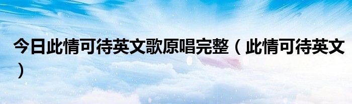 今日此情可待英文歌原唱完整（此情可待英文）