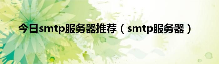 今日smtp服务器推荐（smtp服务器）