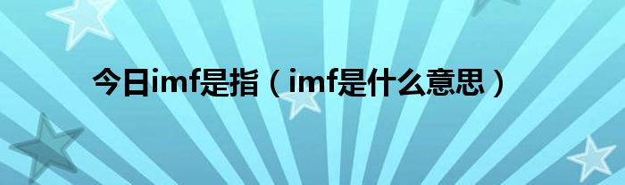 今日imf是指（imf是什么意思）