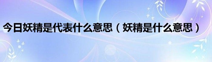 今日妖精是代表什么意思（妖精是什么意思）