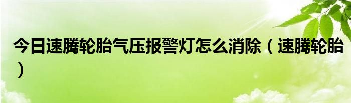 今日速腾轮胎气压报警灯怎么消除（速腾轮胎）