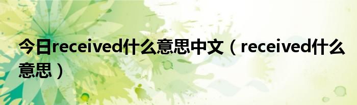 今日received什么意思中文（received什么意思）
