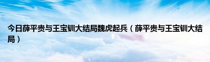 今日薛平贵与王宝钏大结局魏虎起兵（薛平贵与王宝钏大结局）