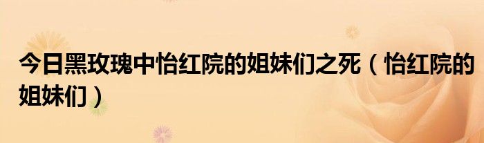 今日黑玫瑰中怡红院的姐妹们之死（怡红院的姐妹们）