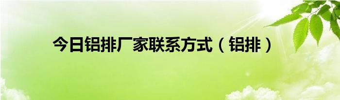 今日铝排厂家联系方式（铝排）