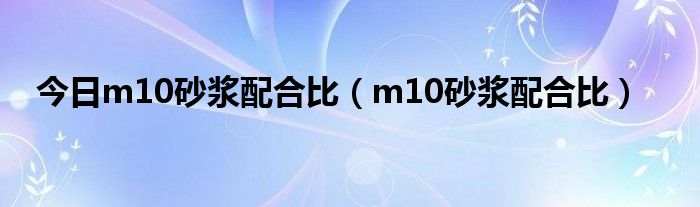 今日m10砂浆配合比（m10砂浆配合比）