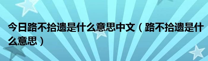 今日路不拾遗是什么意思中文（路不拾遗是什么意思）