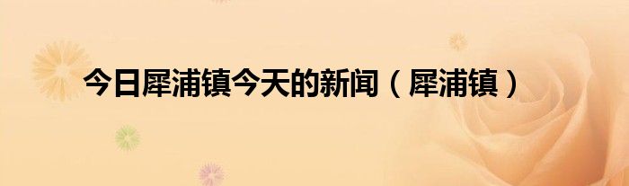 今日犀浦镇今天的新闻（犀浦镇）