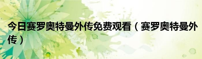今日赛罗奥特曼外传免费观看（赛罗奥特曼外传）