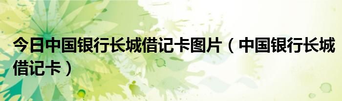 今日中国银行长城借记卡图片（中国银行长城借记卡）