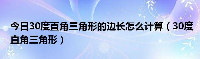 今日30度直角三角形的边长怎么计算（30度直角三角形）