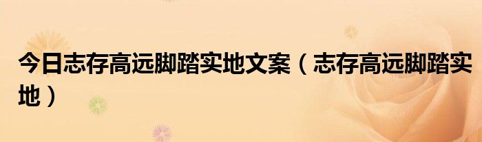 今日志存高远脚踏实地文案（志存高远脚踏实地）