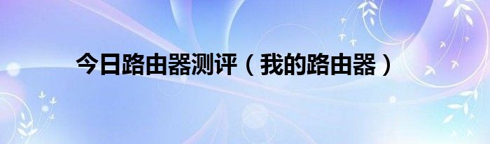 今日路由器测评（我的路由器）