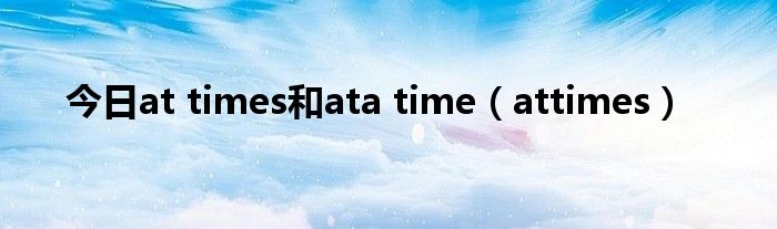 今日at times和ata time（attimes）